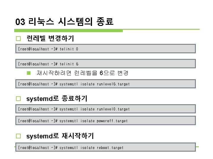 03 리눅스 시스템의 종료 o 런레벨 변경하기 n 런레벨을 0으로 [root@localhost ~]# telinit 0