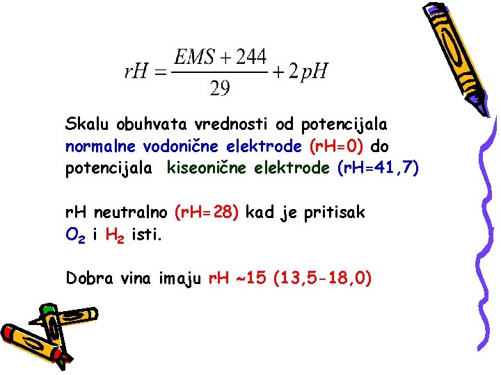 Skalu obuhvata vrednosti od potencijala normalne vodonične elektrode (r. H=0) do potencijala kiseonične elektrode