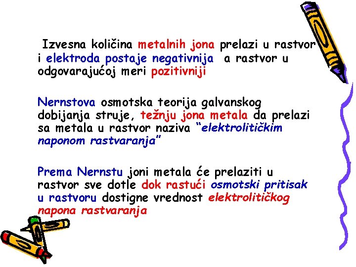 Izvesna količina metalnih jona prelazi u rastvor i elektroda postaje negativnija a rastvor u