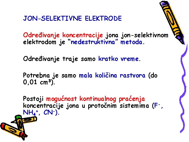 JON-SELEKTIVNE ELEKTRODE Određivanje koncentracije jona jon-selektivnom elektrodom je “nedestruktivna” metoda. Određivanje traje samo kratko