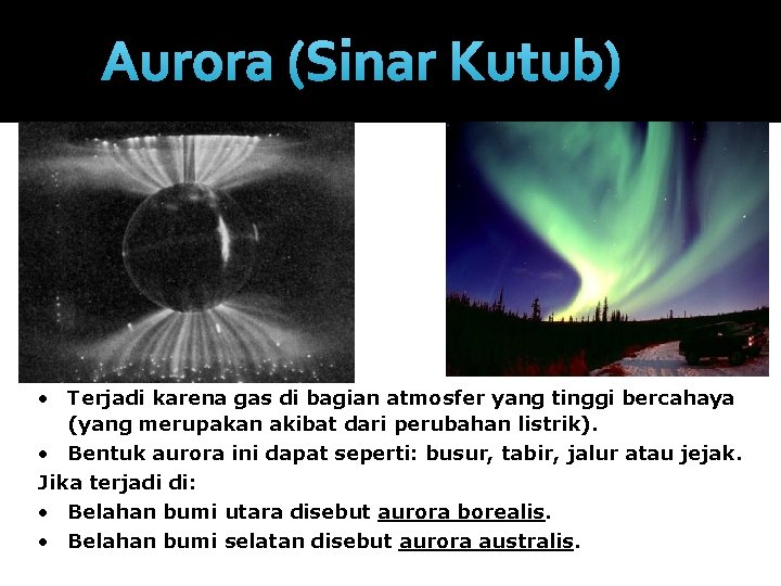 Aurora (Sinar Kutub) • Terjadi karena gas di bagian atmosfer yang tinggi bercahaya (yang