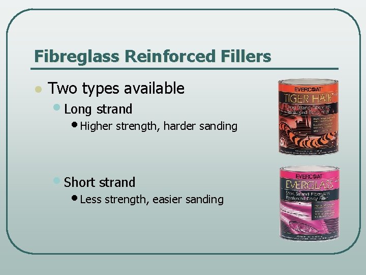 Fibreglass Reinforced Fillers l Two types available • Long strand • Higher strength, harder