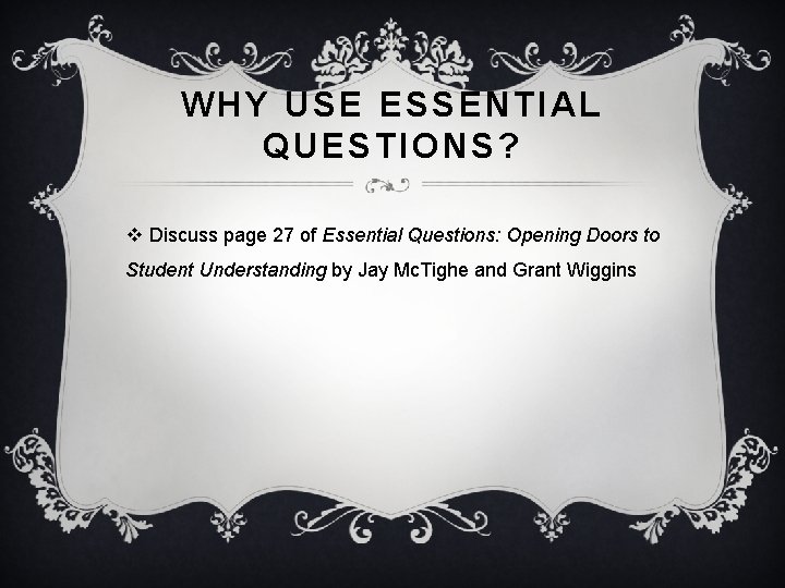 WHY USE ESSENTIAL QUESTIONS? v Discuss page 27 of Essential Questions: Opening Doors to