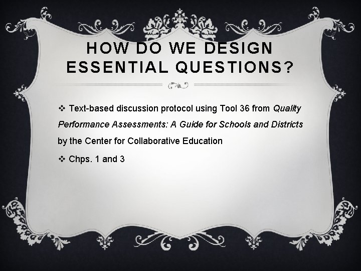 HOW DO WE DESIGN ESSENTIAL QUESTIONS? v Text-based discussion protocol using Tool 36 from