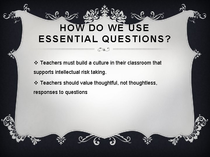 HOW DO WE USE ESSENTIAL QUESTIONS? v Teachers must build a culture in their