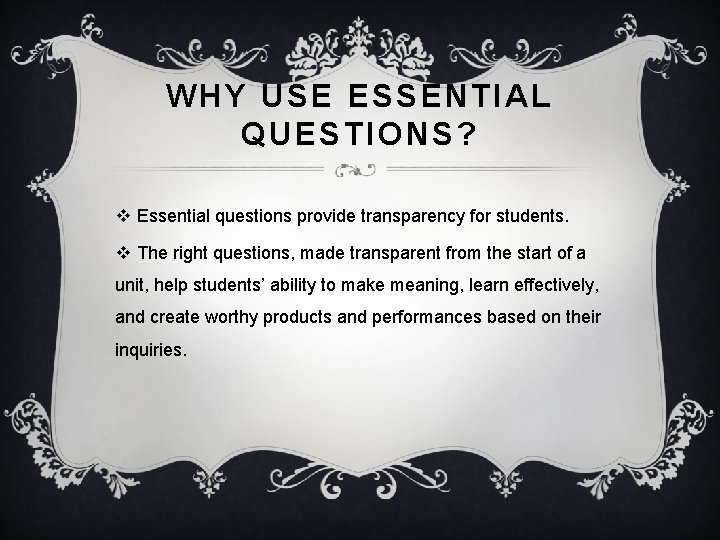 WHY USE ESSENTIAL QUESTIONS? v Essential questions provide transparency for students. v The right