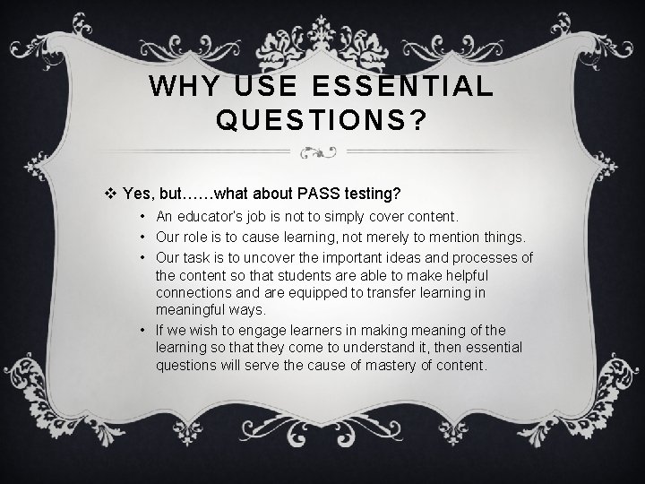 WHY USE ESSENTIAL QUESTIONS? v Yes, but……what about PASS testing? • An educator’s job