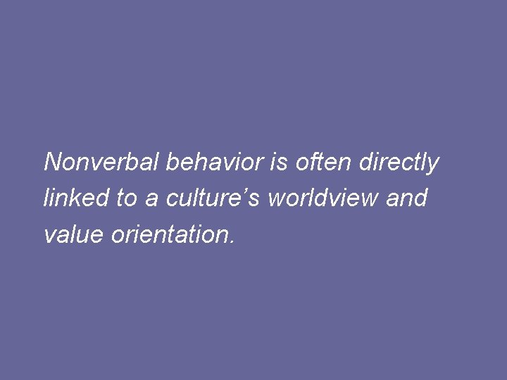 Nonverbal behavior is often directly linked to a culture’s worldview and value orientation. Nonverbal behavior is often directly linked to a culture’s worldview and value orientation.