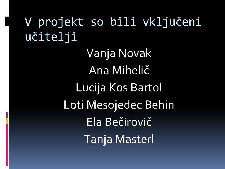 V projekt so bili vključeni učitelji Vanja Novak Ana Mihelič Lucija Kos Bartol Loti