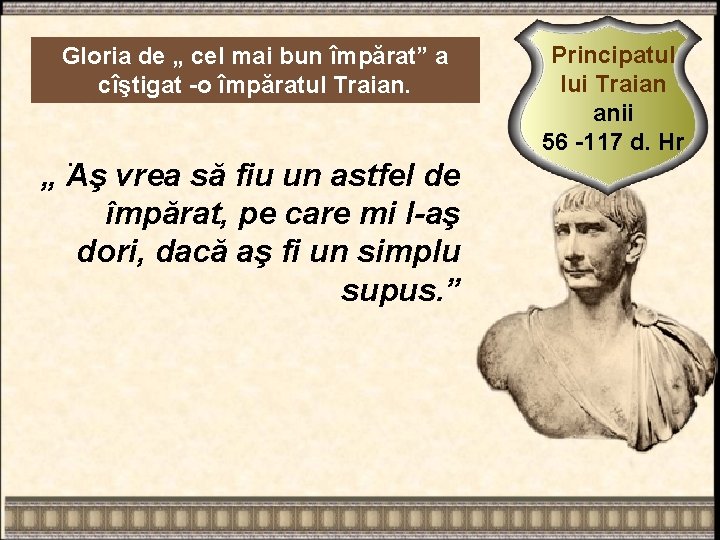 Gloria de „ cel mai bun împărat” a cîştigat -o împăratul Traian. . „