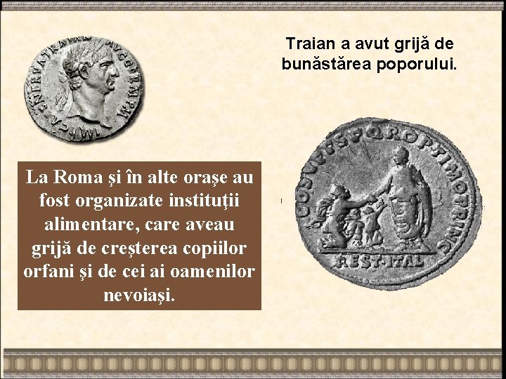 Traian a avut grijă de bunăstărea poporului. La Roma şi în alte oraşe au