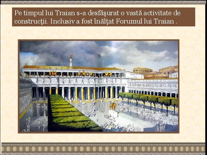 Pe timpul lui Traian s-a desfăşurat o vastă activitate de construcţii. Inclusiv a fost