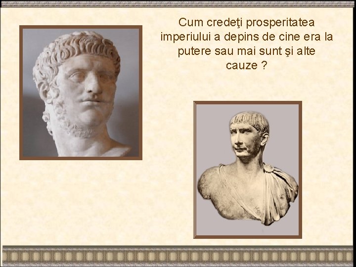 Cum credeţi prosperitatea imperiului a depins de cine era la putere sau mai sunt