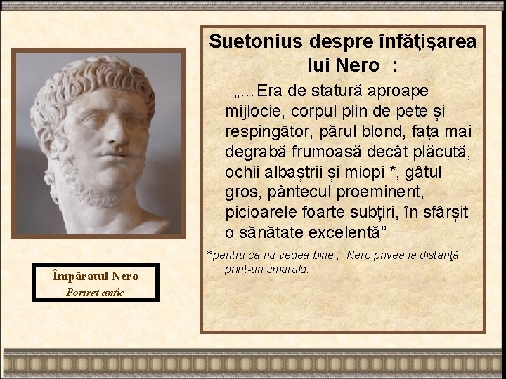 Suetonius despre înfăţişarea lui Nero : „…Era de statură aproape mijlocie, corpul plin de