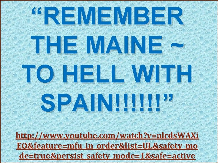 “REMEMBER THE MAINE ~ TO HELL WITH SPAIN!!!!!!” http: //www. youtube. com/watch? v=nlrds. WAXi “REMEMBER THE MAINE ~ TO HELL WITH SPAIN!!!!!!” http: //www. youtube. com/watch? v=nlrds. WAXi