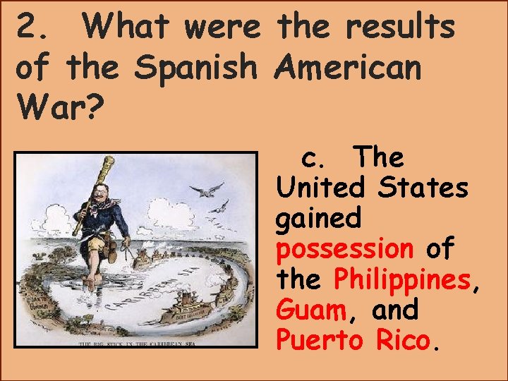 2. What were the results of the Spanish American War? c. The United States