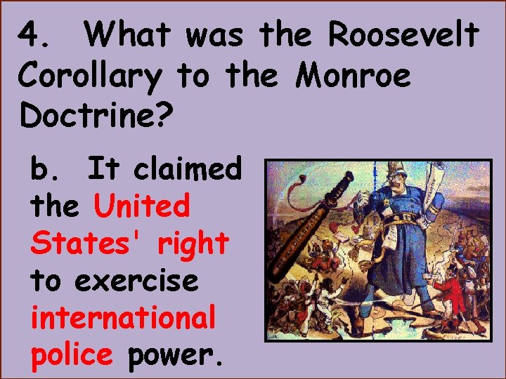 4. What was the Roosevelt Corollary to the Monroe Doctrine? b. It claimed the 4. What was the Roosevelt Corollary to the Monroe Doctrine? b. It claimed the
