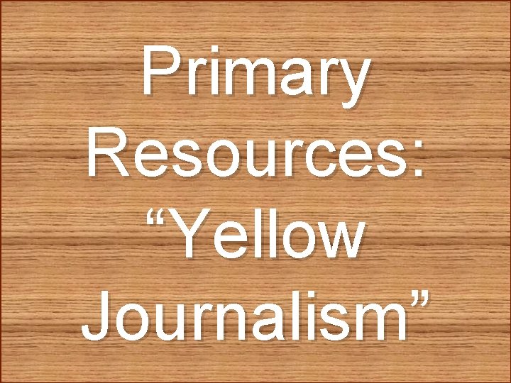 Primary Resources: “Yellow Journalism” 