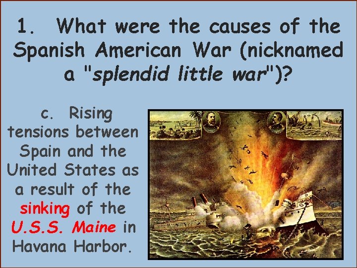 1. What were the causes of the Spanish American War (nicknamed a "splendid little