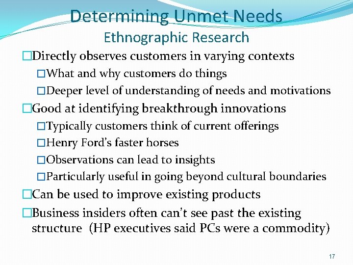 Determining Unmet Needs Ethnographic Research �Directly observes customers in varying contexts �What and why