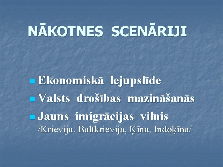 NĀKOTNES SCENĀRIJI n Ekonomiskā lejupslīde n Valsts drošības mazināšanās n Jauns imigrācijas vilnis /Krievija,