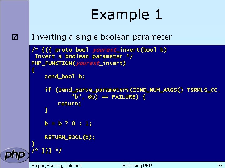 Example 1 þ Inverting a single boolean parameter /* {{{ proto bool yourext_invert(bool b)