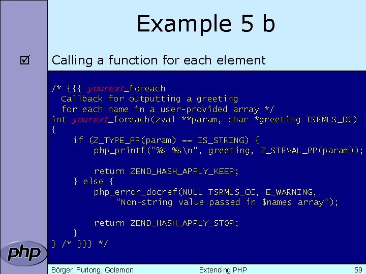 Example 5 b þ Calling a function for each element /* {{{ yourext_foreach Callback