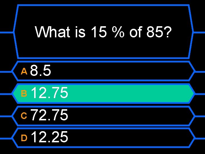 What is 15 % of 85? 8. 5 B 12. 75 C 72. 75