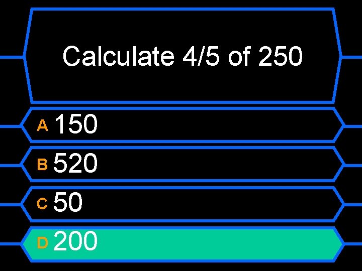 Calculate 4/5 of 250 150 B 520 C 50 D 200 A 