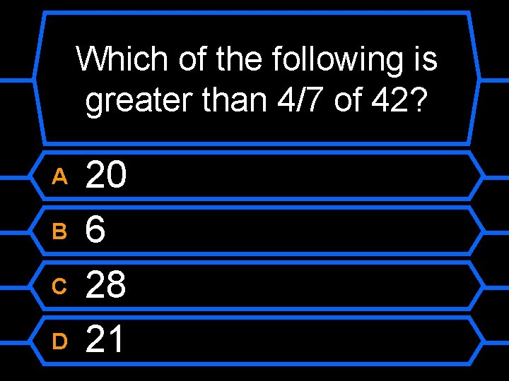 Which of the following is greater than 4/7 of 42? A B C D