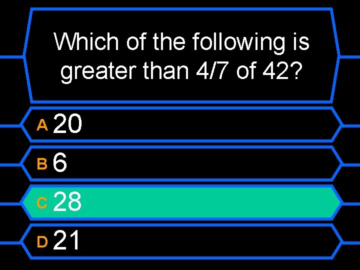 Which of the following is greater than 4/7 of 42? 20 B 6 C