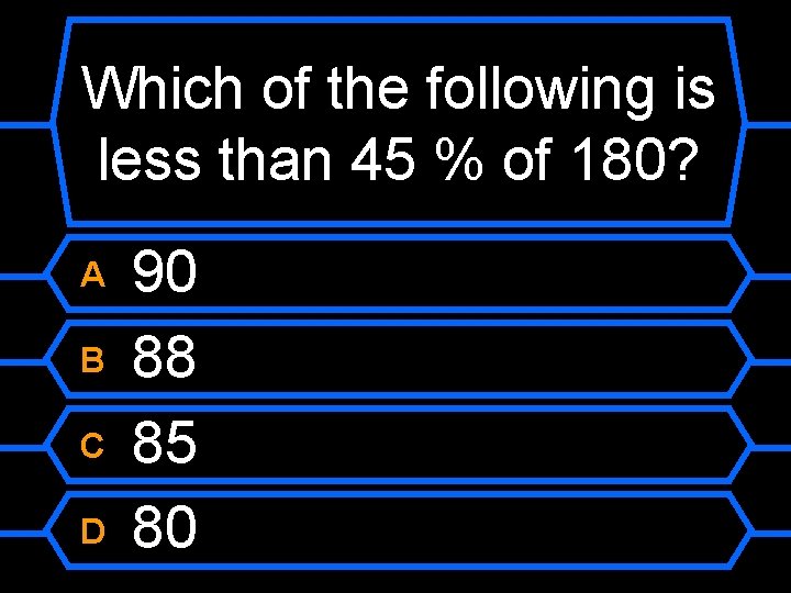 Which of the following is less than 45 % of 180? A B C