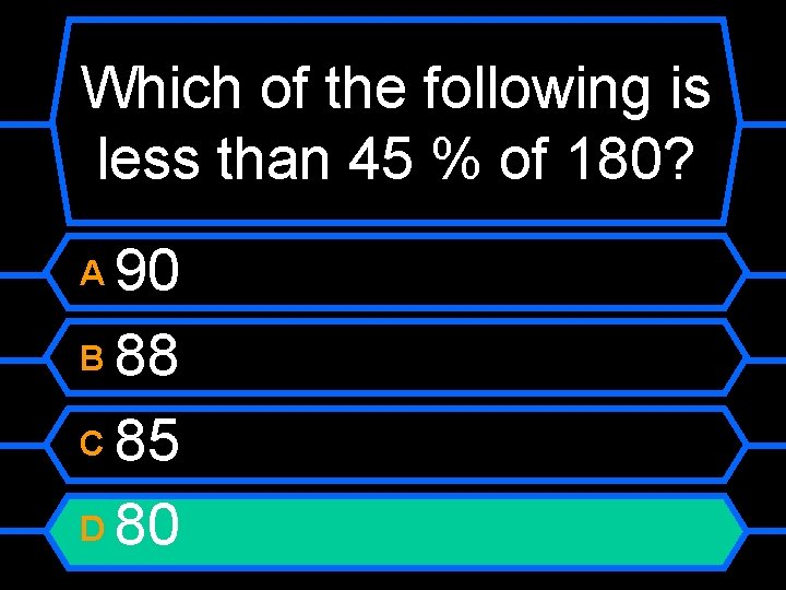 Which of the following is less than 45 % of 180? 90 B 88