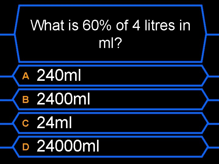 What is 60% of 4 litres in ml? A B C D 240 ml