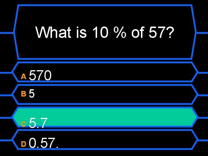What is 10 % of 57? A 570 B 5 5. 7 D 0.