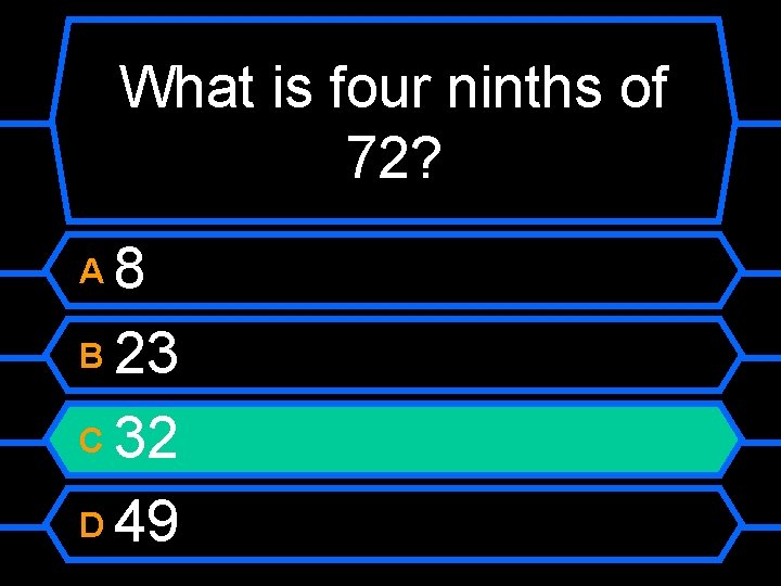 What is four ninths of 72? 8 B 23 C 32 D 49 A