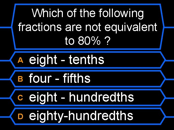 Which of the following fractions are not equivalent to 80% ? A B C