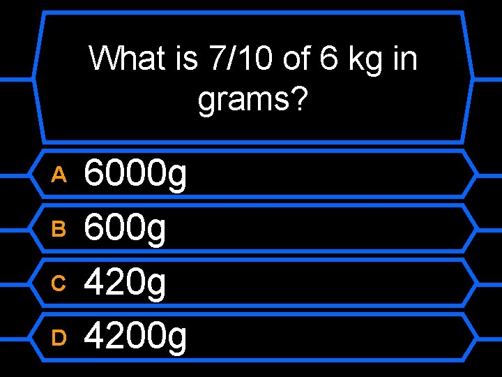 What is 7/10 of 6 kg in grams? A B C D 6000 g