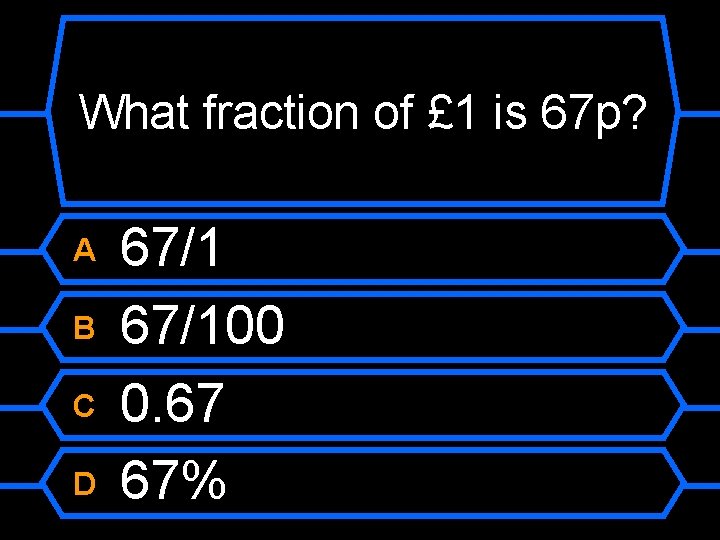 What fraction of £ 1 is 67 p? A B C D 67/100 0.