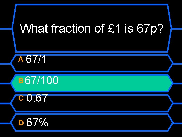 What fraction of £ 1 is 67 p? A 67/1 B 67/100 C 0.