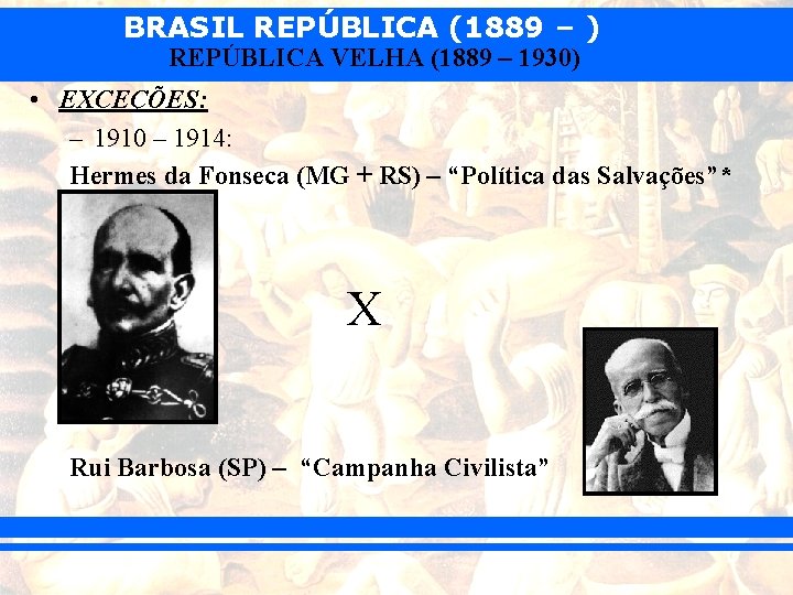 BRASIL REPÚBLICA (1889 – ) REPÚBLICA VELHA (1889 – 1930) • EXCEÇÕES: – 1910