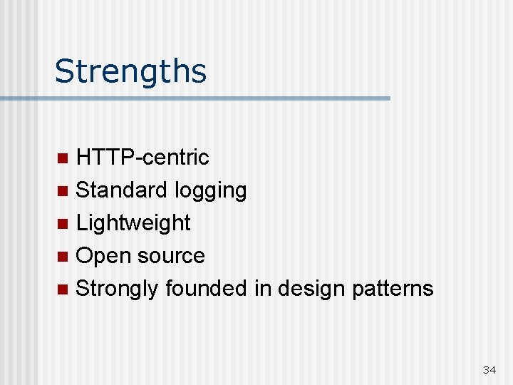 Strengths HTTP-centric n Standard logging n Lightweight n Open source n Strongly founded in