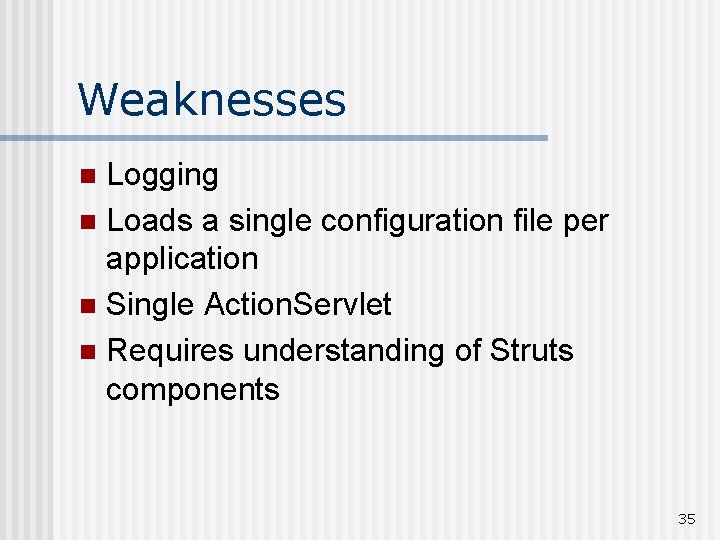 Weaknesses Logging n Loads a single configuration file per application n Single Action. Servlet