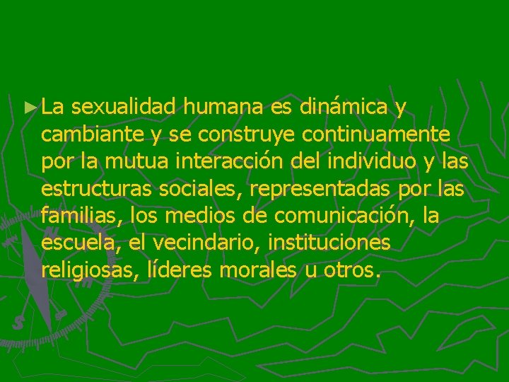 ► La sexualidad humana es dinámica y cambiante y se construye continuamente por la