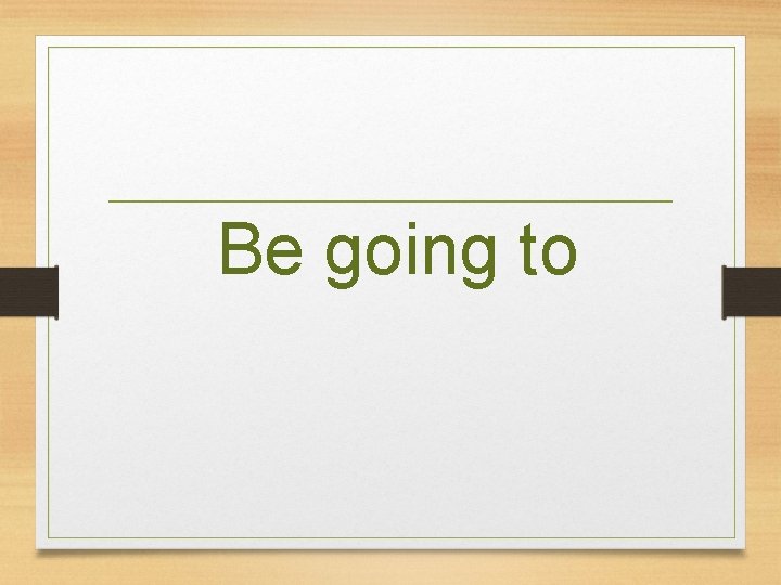Be going to  Be going to