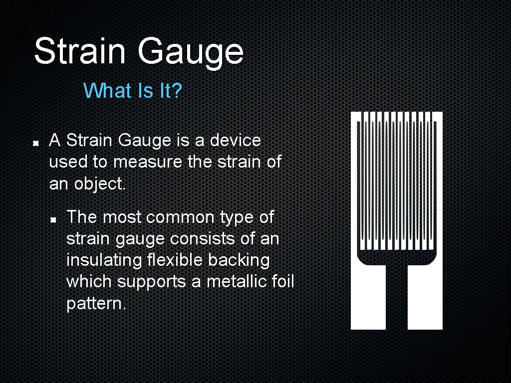 Strain Gauge What Is It? A Strain Gauge is a device used to measure