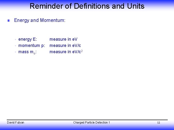 Reminder of Definitions and Units Energy and Momentum: energy E: momentum p: mass mo: