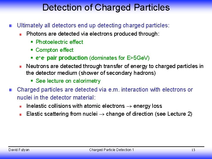 Detection of Charged Particles Ultimately all detectors end up detecting charged particles: Photons are