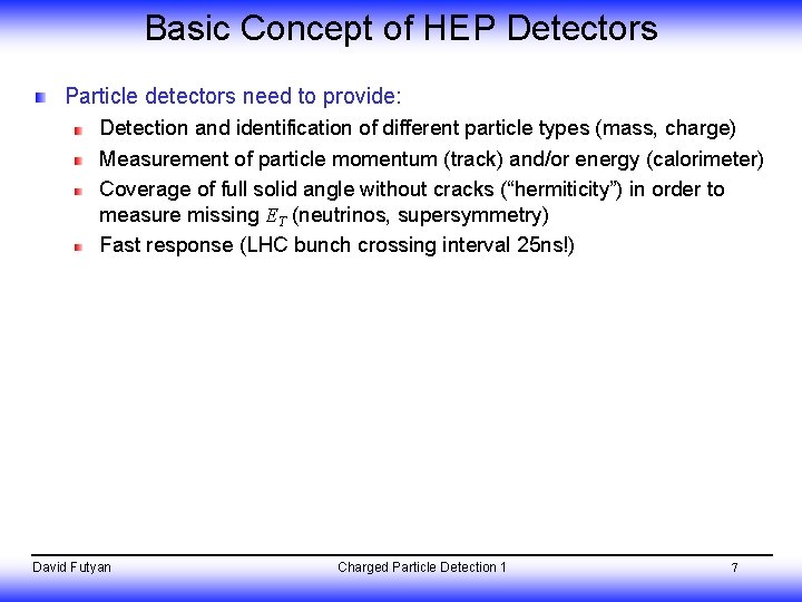 Basic Concept of HEP Detectors Particle detectors need to provide: Detection and identification of