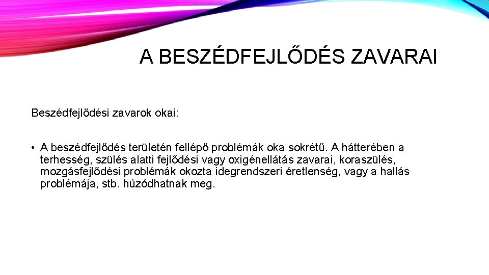 A BESZÉDFEJLŐDÉS ZAVARAI Beszédfejlődési zavarok okai: • A beszédfejlődés területén fellépő problémák oka sokrétű.